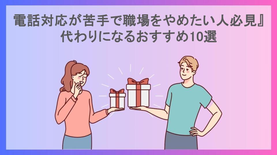 電話対応が苦手で職場をやめたい人必見』代わりになるおすすめ10選